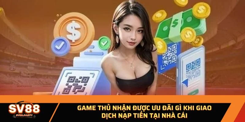 Game thủ nhận được ưu đãi gì khi giao dịch nạp tiền tại nhà cái