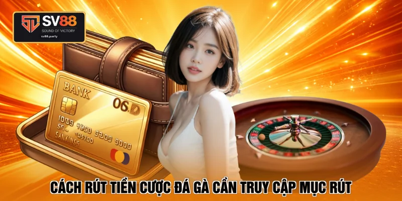 Cách rút tiền cược đá gà cần truy cập mục rút