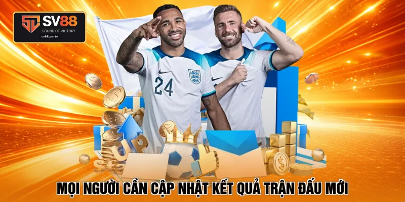 Mọi người cần cập nhật kết quả trận đấu mới