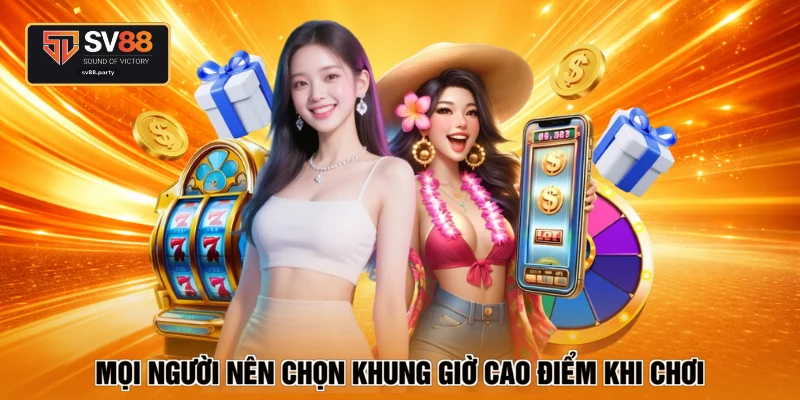 Mọi người nên chọn khung giờ cao điểm khi chơi