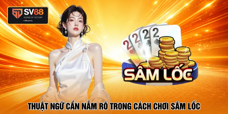 Thuật ngữ cần nắm rõ trong cách chơi sâm lốc