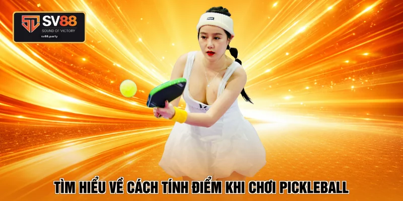 Tìm hiểu về cách tính điểm khi chơi pickleball